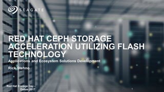 RED HAT CEPH STORAGE
ACCELERATION UTILIZING FLASH
TECHNOLOGY
Applications and Ecosystem Solutions Development
Rick Stehno
Red Hat Storage Day -
Dallas 2017 1
 