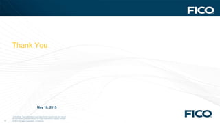 © 2012 Fair Isaac Corporation. Confidential.38
Confidential. This presentation is provided for the recipient only and cannot
be reproduced or shared without Fair Isaac Corporation's express consent.
© 2012 Fair Isaac Corporation.
Thank You
May 18, 2015
Nick Gerasimatos
NickGerasimatos@fico.com
Chris Ferraro
ChrisFerraro@fico.com
Kiet Quang
kietquang@fico.com
 