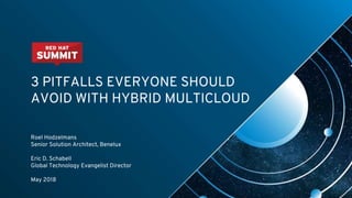 3 PITFALLS EVERYONE SHOULD
AVOID WITH HYBRID MULTICLOUD
Roel Hodzelmans
Senior Solution Architect, Benelux
Eric D. Schabell
Global Technology Evangelist Director
May 2018
 