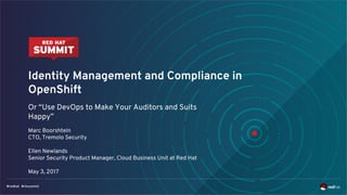Identity Management and Compliance in
OpenShift
Or “Use DevOps to Make Your Auditors and Suits
Happy”
Marc Boorshtein
CTO, Tremolo Security
Ellen Newlands
Senior Security Product Manager, Cloud Business Unit at Red Hat
May 3, 2017
 