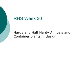 RHS Week 30
Hardy and Half Hardy Annuals and
Container plants in design
 