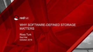 WHY SOFTWARE-DEFINED STORAGE
MATTERS
Ross Turk
Red Hat
October 2016
 