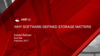 WHY SOFTWARE-DEFINED STORAGE MATTERS
Irshad Raihan
Red Hat
February 2017
 