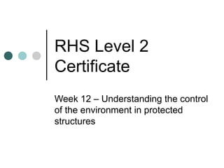 RHS Level 2
Certificate
Week 12 – Understanding the control
of the environment in protected
structures
 
