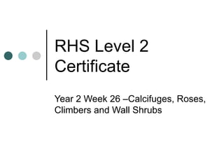 RHS Level 2 Certificate Year 2 Week 26 –Calcifuges, Roses, Climbers and Wall Shrubs 