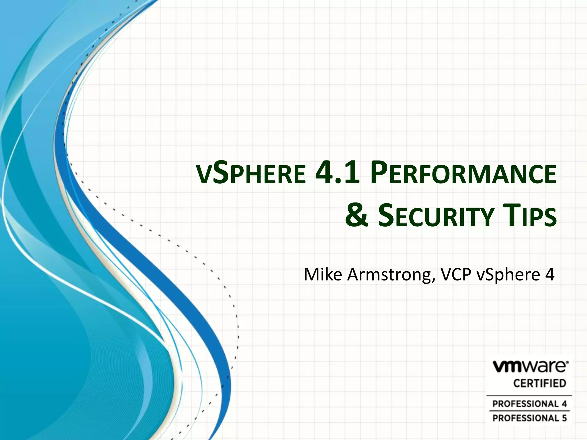 VSPHERE 4.1 PERFORMANCE
          & SECURITY TIPS
      Mike Armstrong, VCP vSphere 4
 