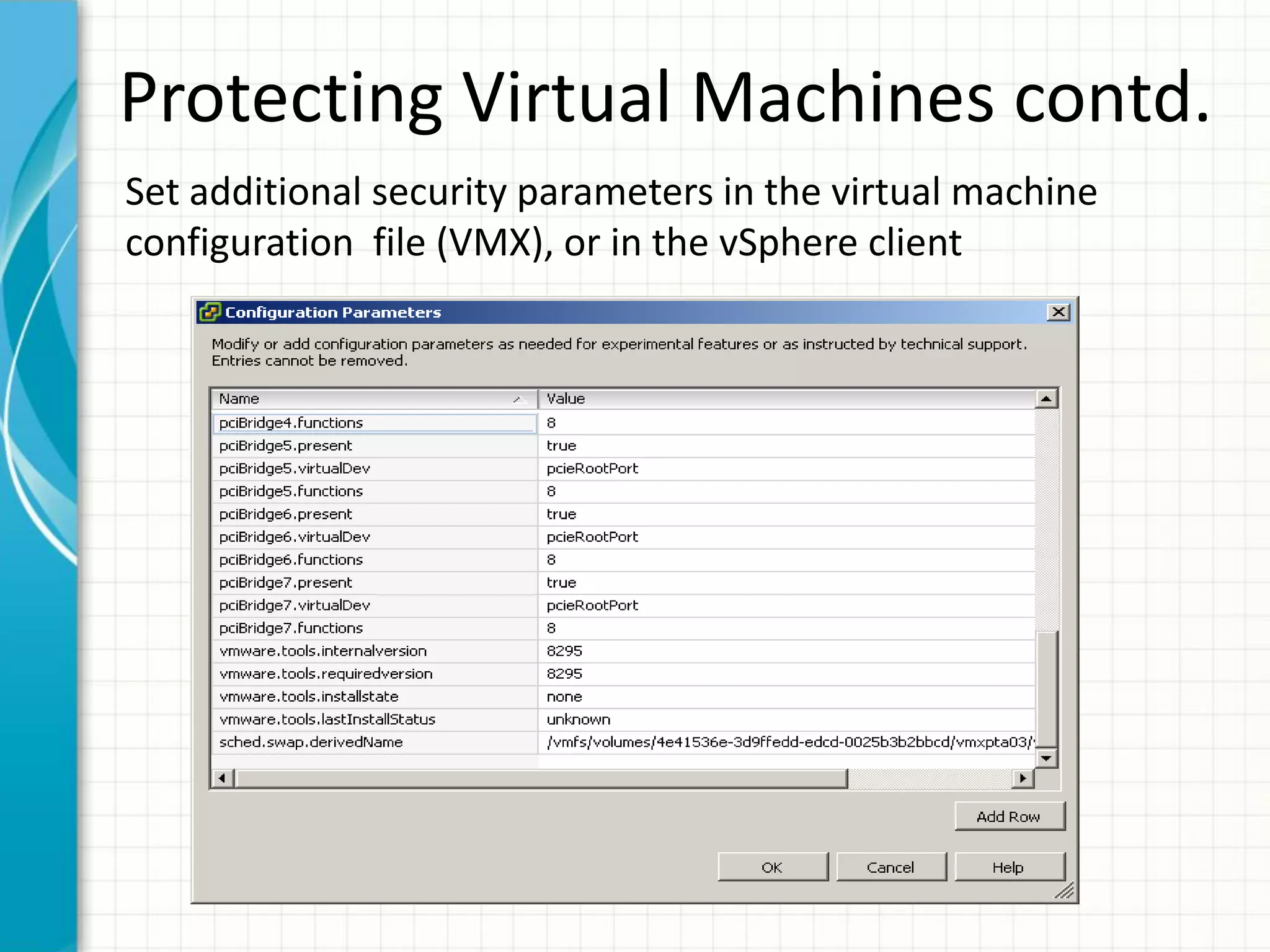 Protecting Virtual Machines contd.
Set additional security parameters in the virtual machine
configuration file (VMX), or in the vSphere client
 