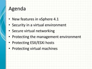 Agenda
•   New features in vSphere 4.1
•   Security in a virtual environment
•   Secure virtual networking
•   Protecting the management environment
•   Protecting ESX/ESXi hosts
•   Protecting virtual machines
 