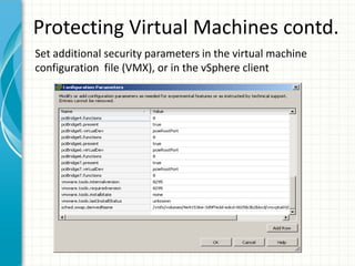 Protecting Virtual Machines contd.
Set additional security parameters in the virtual machine
configuration file (VMX), or in the vSphere client
 