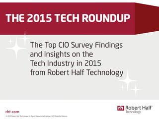 © 2015 Robert Half Technology. An Equal Opportunity Employer M/F/Disability/Veteran.
THE 2015 TECH ROUNDUP
The Top CIO Survey Findings
and Insights on the
Tech Industry in 2015
from Robert Half Technology
rht.com
 