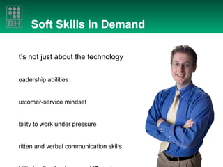 Soft Skills in Demand It’s not just about the technology Leadership abilities Customer-service mindset Ability to work under pressure Written and verbal communication skills Ability to align business and IT goals Versatility 