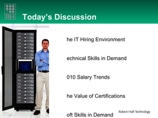 Today’s Discussion The IT Hiring Environment Technical Skills in Demand 2010 Salary Trends The Value of Certifications Soft Skills in Demand Staffing During a Recession The Benefits of Flexible Staffing 