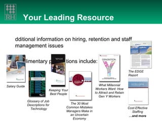 Your Leading Resource ` Additional information on hiring, retention and staff management issues Complimentary publications include: Salary Guide Glossary of Job Descriptions for  Technology Keeping Your Best People The 30 Most Common Mistakes Managers Make in an Uncertain Economy What Millennial Workers Want: How to Attract and Retain Gen Y Workers Cost-Effective Staffing … and more The EDGE Report 