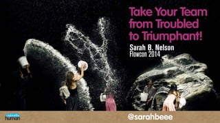 Take Your Team
from Troubled
to Triumphant!
Sarah B. Nelson
Flowcon 2014
@sarahbeee
 