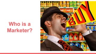 Who is a
Marketer?
 