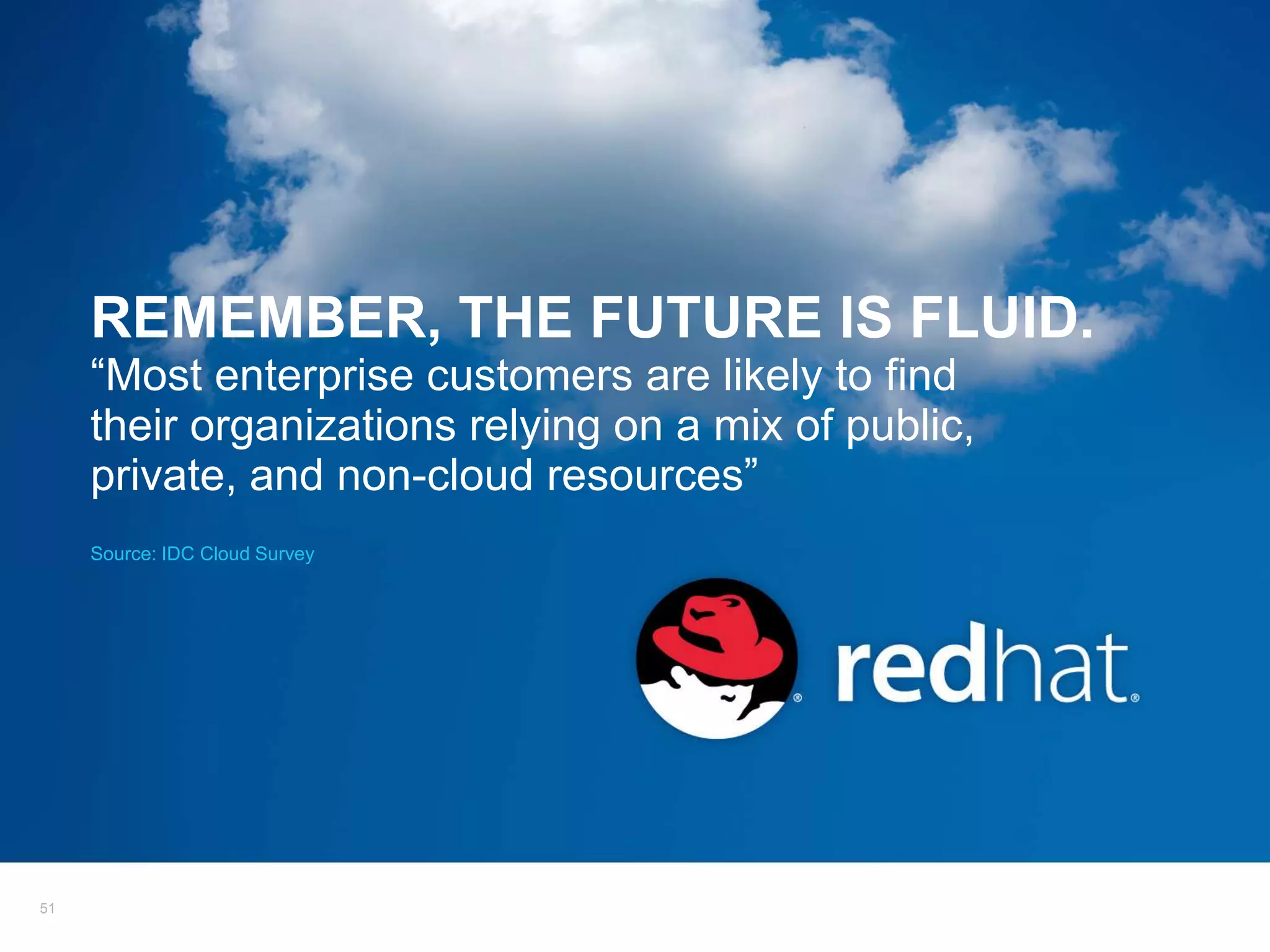 REMEMBER, THE FUTURE IS FLUID.
     “Most enterprise customers are likely to find
     their organizations relying on a mix of public,
     private, and non-cloud resources”
     Source: IDC Cloud Survey




51
 