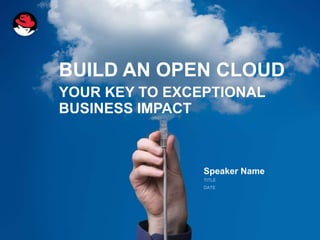 BUILD AN OPEN CLOUD
YOUR KEY TO EXCEPTIONAL
BUSINESS IMPACT



                Speaker Name
                TITLE
                DATE
 