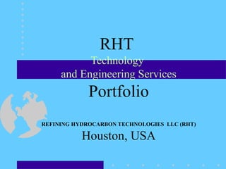 RHT  Technology  and Engineering Services Portfolio REFINING HYDROCARBON TECHNOLOGIES  LLC (RHT) Houston, USA 