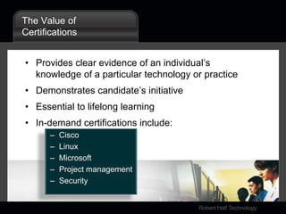 The Value of CertificationsProvides clear evidence of an individual’s knowledge of a particular technology or practiceDemonstrates candidate’s initiativeEssential to lifelong learningIn-demand certifications include:CiscoLinuxMicrosoft Project managementSecurity