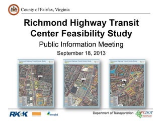County of Fairfax, Virginia
Department of Transportation
Richmond Highway Transit
Center Feasibility Study
Public Information Meeting
September 18, 2013
 