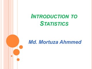 INTRODUCTION TO
   STATISTICS

Md. Mortuza Ahmmed
 