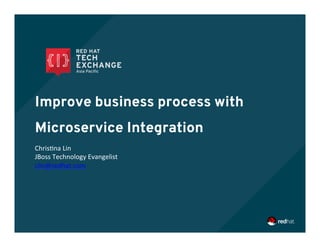 Improve business process with
Microservice Integration
Chris&na	
  Lin	
  
JBoss	
  Technology	
  Evangelist	
  	
  
clin@redhat.com	
  
 