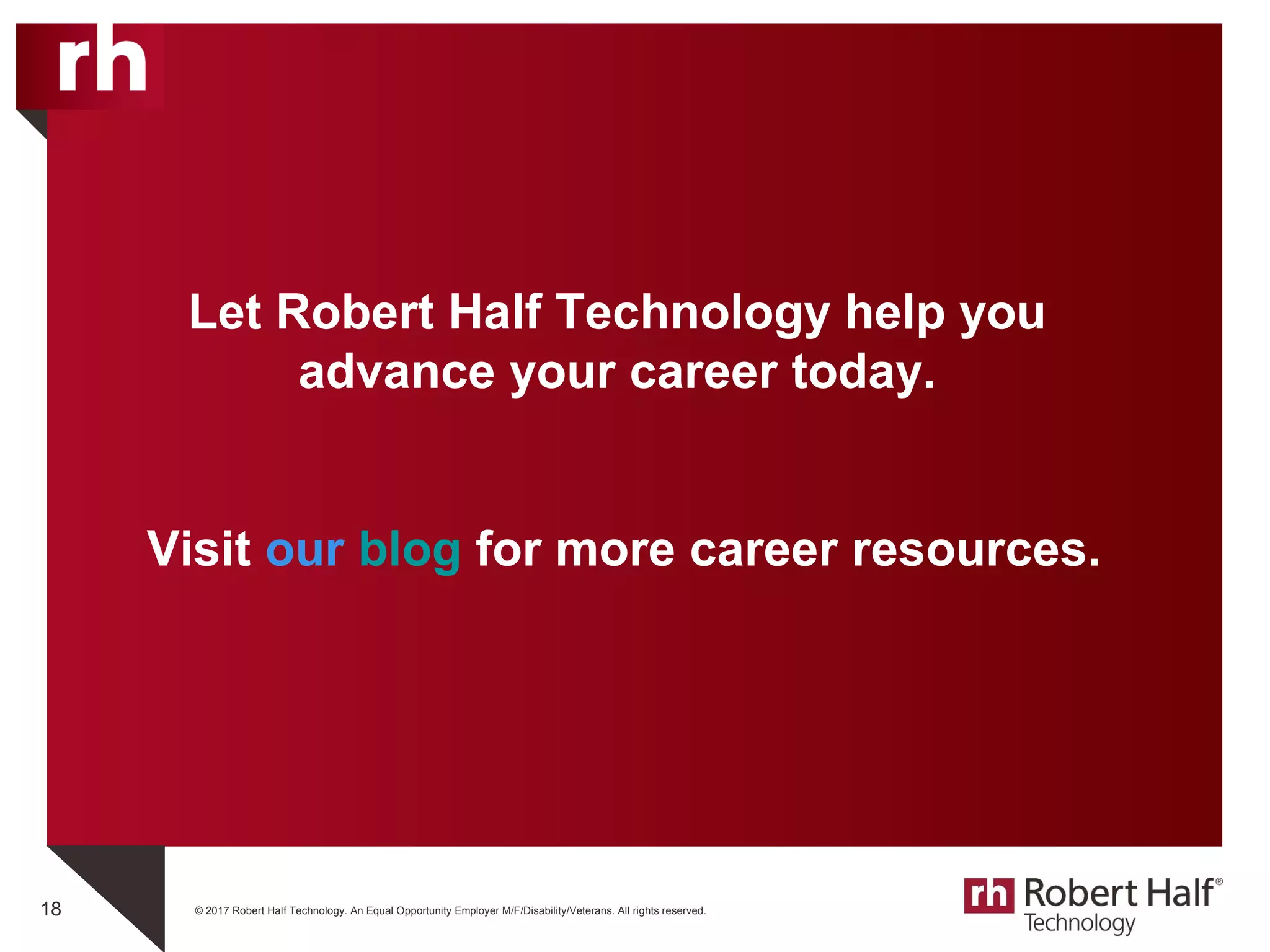 © 2017 Robert Half Technology. An Equal Opportunity Employer M/F/Disability/Veterans. All rights reserved.
Let Robert Half Technology help you
advance your career today.
Visit our blog for more career resources.
18
 