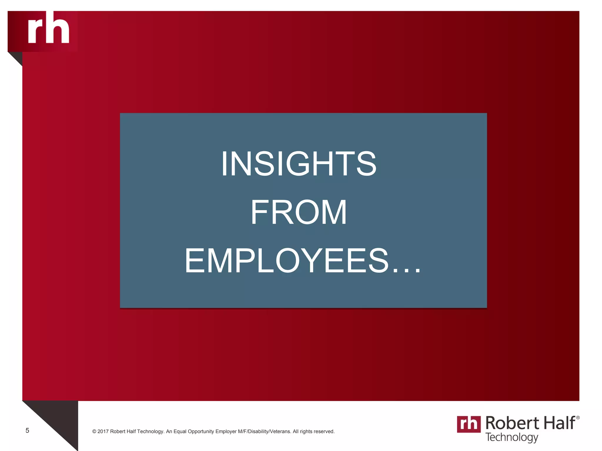 © 2017 Robert Half Technology. An Equal Opportunity Employer M/F/Disability/Veterans. All rights reserved.5
INSIGHTS
FROM
EMPLOYEES…
INSIGHTS
FROM
EMPLOYEES…
 