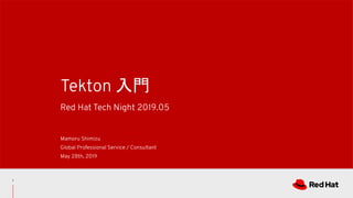 Red Hat Tech Night 2019.05
Tekton 入門
Mamoru Shimizu
Global Professional Service / Consultant
May 28th, 2019
1
 