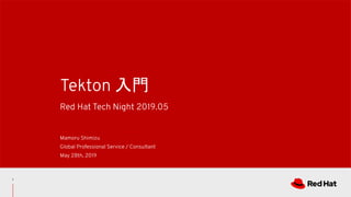 Red Hat Tech Night 2019.05
Tekton T
Mamoru Shimizu
Global Professional Service / Consultant
May 28th, 2019
1
 