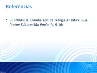 Referências
• BERNHARDT, Cláudia ABC da Trilogia Analítica. 8Ed.
Proton Editora: São Paulo. Pp 9-16;
 