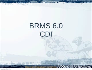 BRMS 6.0
CDI
Saturday, 29 June 13
 