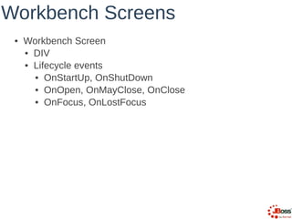 Workbench Screens
• Workbench Screen
• DIV
• Lifecycle events
• OnStartUp, OnShutDown
• OnOpen, OnMayClose, OnClose
• OnFo...