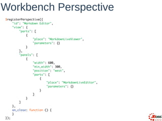 Workbench Perspective
$registerPerspective({	
"id": "Markdown Editor",	
"view": {	
"parts": [	
{	
"place": "MarkdownLiveVi...