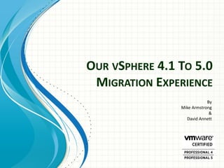 OUR VSPHERE 4.1 TO 5.0
 MIGRATION EXPERIENCE
                            By
                Mike Armstrong
                             &
                  David Annett
 