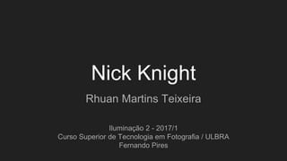 Nick Knight
Rhuan Martins Teixeira
Iluminação 2 - 2017/1
Curso Superior de Tecnologia em Fotografia / ULBRA
Fernando Pires
 