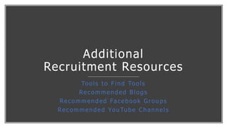 Additional
Recruitment Resources
Tools to Find Tools
Recommended Blogs
Recommended Facebook Groups
Recommended YouTube Cha...