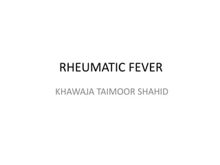 RHEUMATIC FEVER
KHAWAJA TAIMOOR SHAHID
 