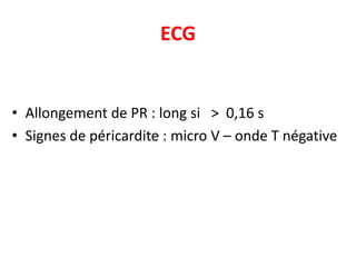 ECG


• Allongement de PR : long si > 0,16 s
• Signes de péricardite : micro V – onde T négative
 