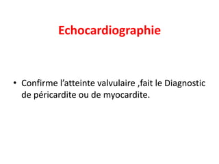 Echocardiographie


• Confirme l’atteinte valvulaire ,fait le Diagnostic
  de péricardite ou de myocardite.
 