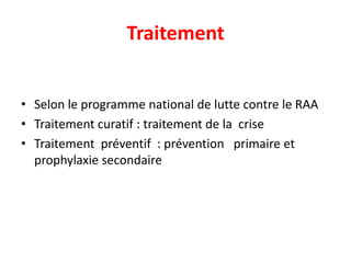Traitement


• Selon le programme national de lutte contre le RAA
• Traitement curatif : traitement de la crise
• Traitement préventif : prévention primaire et
  prophylaxie secondaire
 