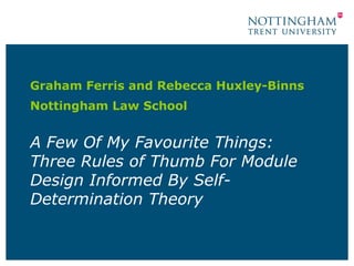 A Few Of My Favourite Things: Three Rules of Thumb For Module Design Informed By Self-Determination Theory Graham Ferris and Rebecca Huxley-Binns  Nottingham Law School 