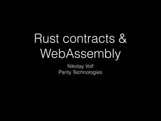 Rust contracts &
WebAssembly
Nikolay Volf
Parity Technologies
 