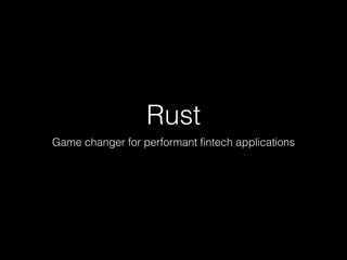 Rust
Game changer for performant ﬁntech applications
 