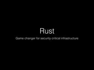 Rust
Game changer for security critical infrastructure
 