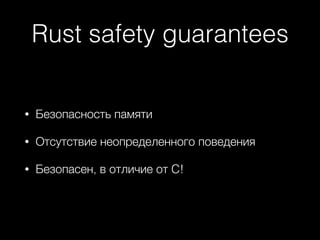 Rust safety guarantees
• Безопасность памяти
• Отсутствие неопределенного поведения
• Безопасен, в отличие от C!
 
