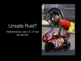 Unsafe Rust?
Небезопасен, как и C. И так
же быстр!
 