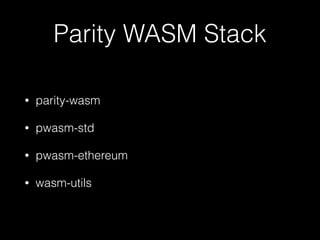 Parity WASM Stack
• parity-wasm
• pwasm-std
• pwasm-ethereum
• wasm-utils
 