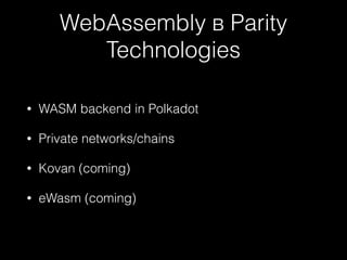 WebAssembly в Parity
Technologies
• WASM backend in Polkadot
• Private networks/chains
• Kovan (coming)
• eWasm (coming)
 