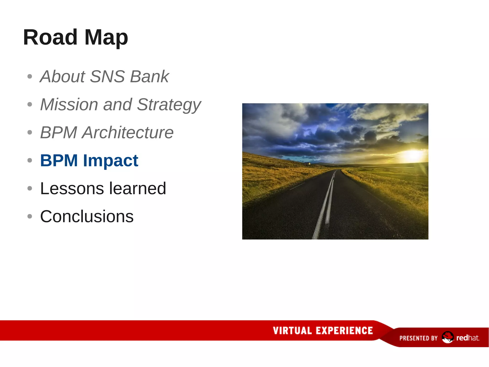 Road Map
●   About SNS Bank
●   Mission and Strategy
●   BPM Architecture
●   BPM Impact
●   Lessons learned
●   Conclusions
 